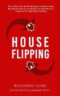 House Flipping - Beginners Guide: The Ultimate Fix and Flip Strategies on How to Find, Buy, Fix, and Then Sell at a Profit to Achieve Financial Freedo