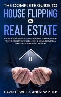 The Complete Guide to House Flipping & Real Estate: This Go To Guide Shows You How To Achieve Financial Freedom Through Property Investing Including R