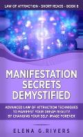 Manifestation Secrets Demystified: Advanced Law of Attraction Techniques to Manifest Your Dream Reality by Changing Your Self-Image Forever