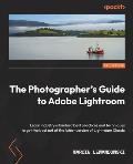 The Photographer's Guide to Adobe Lightroom: Learn industry-standard best practices and techniques to get the best out of the latest version of Lightr