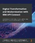Digital Transformation and Modernization with IBM API Connect: A practical guide to developing, deploying, and managing high-performance and secure hy
