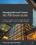 Managing Microsoft Teams MS-700 Exam Guide: Configure and manage Microsoft Teams workloads and achieve Microsoft 365 certification with ease