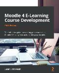 Moodle 4 E-Learning Course Development - Fifth Edition: The definitive guide to creating great courses in Moodle 4.0 using instructional design princi