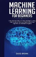 Machine Learning for Beginners: A Step-By-Step Guide to Understand Deep Learning, Data Science and Analysis, Basic Software and Algorithms for Artific