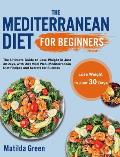 The Mediterranean Diet for Beginners: The Ultimate Guide to Lose Weight in Just 30 Days, with Diet Meal Plan, Mediterranean Diet Recipes and Secrets f