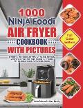 1000 Ninja Foodi Air Fryer Cookbook with Pictures: Simple & Delicious Air Fry, Air Roast, Reheat, Dehydrate Food for Your Family & Friends (for Beginn
