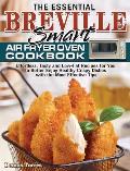 The Essential Breville Smart Air Fryer Oven Cookbook: Effortless, Tasty and Low-Fat Recipes for You to Better Enjoy Healthy Crispy Dishes with the Mos