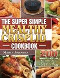 The Super Simple Mealthy Crisplid cookbook: 200 Delicious and Healthy Recipes for Your Pressure Cooker And Air Fryer Crisplid