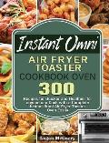 Instant Omni Air Fryer Toaster Cookbook Oven: 300 Recipes for Quicker and Healthier for anyone can Cook with a Complete Instant Omni Air Fryer Toaster