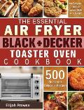 The Essential Air Fryer BLACK+DECKER Toaster Oven Cookbook: 500 Quick and Delicious Recipes for Everyone to Improve Cooking Skills on a Budget
