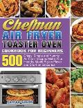 Chefman Air Fryer Toaster Oven Cookbook for Beginners: 500 Crispy, Simple and Yummy Air Fryer Recipes Make Your Healthy Meals Big on Flavor and Short