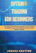 Options Trading For Beginners: A Complete Guide To Learning How To Make Money And Build Long-Term Profitable Business With Options Trading