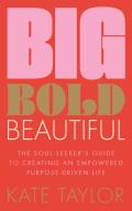 Big Bold Beautiful: The Soul-Seeker's Guide to Creating an Empowered Purpose-Driven Life