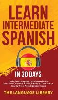 Learn Intermediate Spanish In 30 Days: The Beginners Language Learning Accelerator- Short Stories, Common Phrases, Grammar, Conversations, Essential T