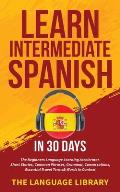 Learn Intermediate Spanish In 30 Days: The Beginners Language Learning Accelerator- Short Stories, Common Phrases, Grammar, Conversations, Essential T