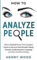 How to Analyze People: Who Is Behind Them? The Complete Guide to Discover Dark People's Masks Through Analyzing Body Language and Behavioral