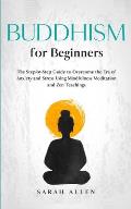 Buddhism for beginners: The Step-by-Step Guide to Overcome the Era of Anxiety and Stress Using Mindfulness Meditation and Zen Teachings