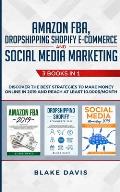 Amazon FBA, Dropshipping Shopify E-commerce and Social Media Marketing: 3 Books in 1 - Discover the Best Strategies to Make Money Online in 2019 and R