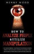 How to Analyze People & Utilize Manipulation: The Face Whisperer - Learn How to Understand Secrets Hidden in the Human Face and Know More about Your R
