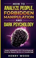 How to Analyze People, Forbidden Manipulation and Dark Psychology: Discover the Hidden Meaning Behind Human Behavior and Master Your Weapons of Influe