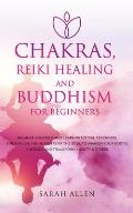 Chakras, Reiki Healing and Buddhism for Beginners: Balance Yourself and Learn Practical Teachings for Healing the Ailments of the Soul to Awaken Your