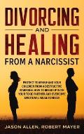 Divorcing and Healing from a Narcissist: Protect Yourself and your Children from a Destructive Marriage. How to Break Up with your Toxic Partner and O