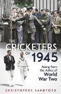 The Cricketers of 1945: Rising from the Ashes of World War Two