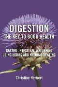 Digestion, the Key to Good Health: Gastro-Intestinal Wellbeing Using Herbs and Natural Healing