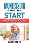 Montessori From The Start: A Complete Guide To Apply The Montessori Method At Home To Nurture A Happy, Smart And Sensible Child