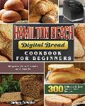 Hamilton Beach Digital Bread Cookbook for Beginners: 300 Delicious & Easy Simple Bread Recipes to Impress Your Friends and Family