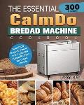 The Essential CalmDo Bread Machine Cookbook: 300 Amazingly Easy-to-Follow and Foolproof Bread Recipes for Smart People