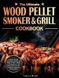 The Ultimate Wood Pellet Grill and Smoker Cookbook: Complete Smoker Cookbook for Smoking and Grilling, The Most Delicious and Mouthwatering Pellet Gri