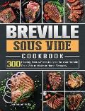 Breville Sous Vide Cookbook: 300 Healthy, Fast & Fresh Recipes for Your Breville Sous Vide to Make at Home Everyday
