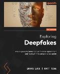 Exploring Deepfakes: Deploy powerful AI techniques for face replacement and more with this comprehensive guide