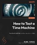 How to Test a Time Machine: A practical guide to test architecture and automation
