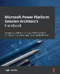 Microsoft Power Platform Solution Architect's Handbook: An expert's guide to becoming a Power Platform solution architect and preparing for the PL-600