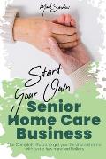 Start Your Own Senior Homecare Business: The Complete Guide to get Your Business Started with Just a Few Hundred Dollars