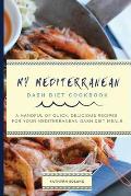 My Mediterranean Dash Diet Cookbook: A Handful of Quick, Delicious Recipes for Your Mediterranean Dash Diet Meals