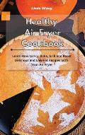 Healthy Air Fryer Cookbook: Learn How to Fry, Bake, Grill and Roast Delicious and Low-Fat Recipes with Your Air Fryer