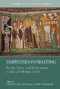 Empresses-In-Waiting: Female Power and Performance at the Late Roman Court