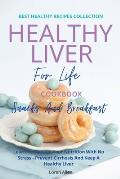 Healthy Liver For Life And Cookbook - Snacks and Breakfast: Learn To Manage Your Nutrition With No Stress - Prevent Cirrhosis And Keep A Healthy Liver