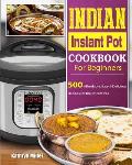 Indian Instant Pot Cookbook For Beginners: 500 Affordable, Easy & Delicious Recipes for the Instant Pot
