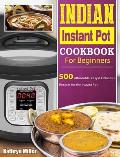 Indian Instant Pot Cookbook For Beginners: 500 Affordable, Easy & Delicious Recipes for the Instant Pot