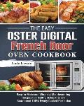 The Easy Oster Digital French Door Oven Cookbook: Easy-to-Make and Vibrant & Mouthwatering Recipes for Healthy Dishes that are Guaranteed 100% Evenly