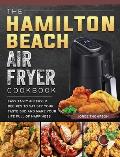 The Hamilton Beach Air Fryer Cookbook: Easy Tasty Air Fryer Recipes to Satisfy Your Taste Bud and Make Your Life Full of Happiness