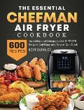 The Essential Chefman Air Fryer Cookbook: 600 Irresistible and Unexpected Air Fryer Recipes that Busy and Novice Can Cook