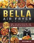 The Essential Bella Air Fryer Cookbook: 500 Simple, Easy and Delicious Bella Air Fryer Recipes That Anyone Can Cook