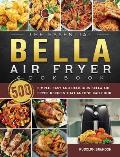 The Essential Bella Air Fryer Cookbook: 500 Simple, Easy and Delicious Bella Air Fryer Recipes That Anyone Can Cook