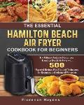 The Essential Hamilton Beach Air Fryer Cookbook For Beginners: The Ultimate Guide to Master your Hamilton Beach Air Fryer with 550 Flavorful Recipes P