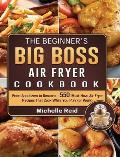 The Beginner's Big Boss Air Fryer Cookbook: From Appetizers to Desserts - 550 Must-Have Air Fryer Recipes That Cook While You Play (or Work)
